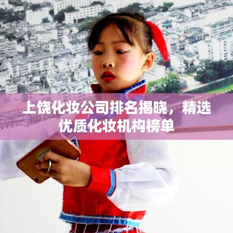 上饒化妝公司排名揭曉，精選優質化妝機構榜單