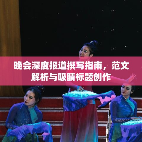 晚會深度報道撰寫指南,范文解析與吸睛標題創作