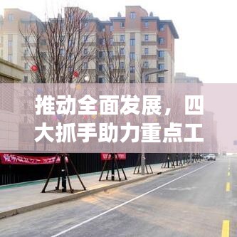 推動(dòng)全面發(fā)展，四大抓手助力重點(diǎn)工作落實(shí)落地！