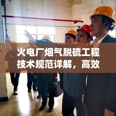 火電廠煙氣脫硫工程技術規范詳解，高效減排，守護藍天必備標準！