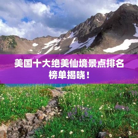 美國十大絕美仙境景點排名榜單揭曉！
