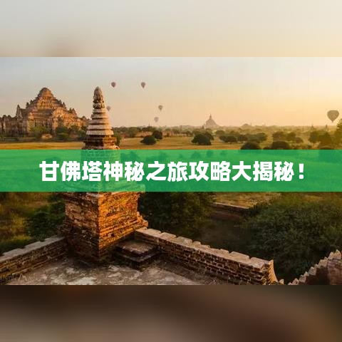 甘佛塔神秘之旅攻略大揭秘！