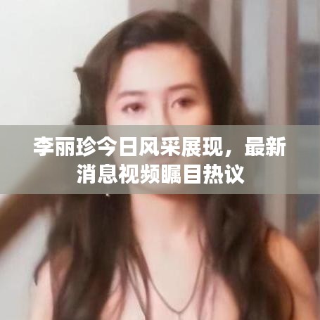 李麗珍今日風采展現，最新消息視頻矚目熱議