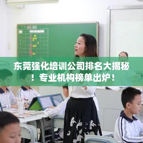 東莞強化培訓公司排名大揭秘!專業機構榜單出爐!