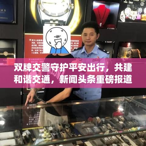 雙牌交警守護平安出行,共建和諧交通,新聞頭條重磅報道!