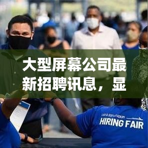 大型屏幕公司最新招聘訊息,顯示技術領域的職業探索與發展機遇