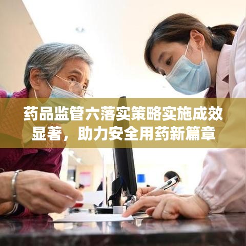 藥品監管六落實策略實施成效顯著,助力安全用藥新篇章
