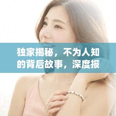 獨家揭秘,不為人知的背后故事,深度報道獨家新聞系列