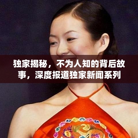 獨家揭秘,不為人知的背后故事,深度報道獨家新聞系列