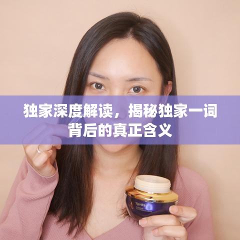 獨(dú)家深度解讀,揭秘獨(dú)家一詞背后的真正含義
