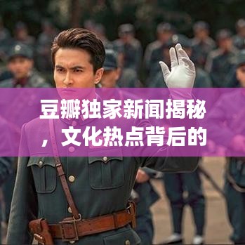 豆瓣獨家新聞揭秘,文化熱點背后的獨特視角