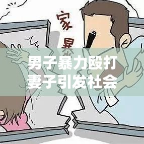 男子暴力毆打妻子引發(fā)社會關注,家庭暴力的警示與反思