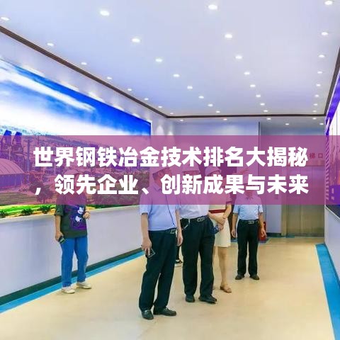 世界鋼鐵冶金技術排名大揭秘，領先企業、創新成果與未來趨勢展望
