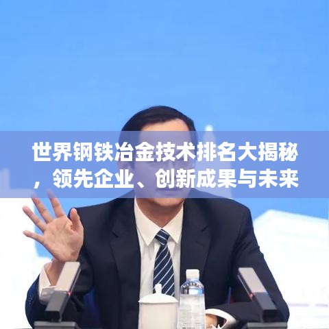 世界鋼鐵冶金技術排名大揭秘,領先企業、創新成果與未來趨勢展望