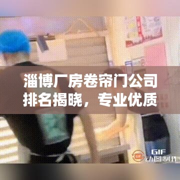 淄博廠房卷簾門公司排名揭曉，專業(yè)優(yōu)質(zhì)企業(yè)榜單出爐！