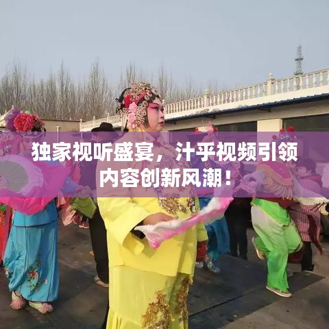 獨家視聽盛宴,汁乎視頻引領內容創新風潮!