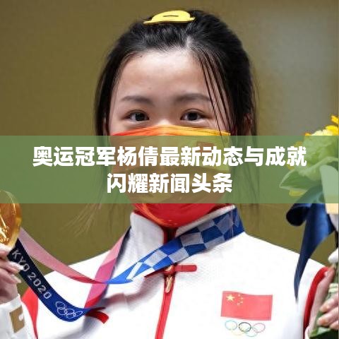 奧運冠軍楊倩最新動態與成就閃耀新聞頭條