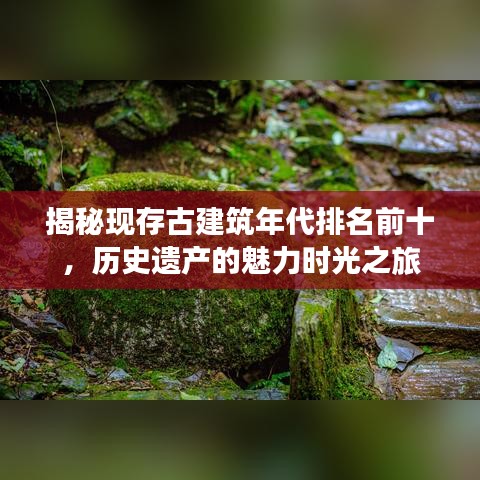 揭秘現(xiàn)存古建筑年代排名前十，歷史遺產(chǎn)的魅力時光之旅