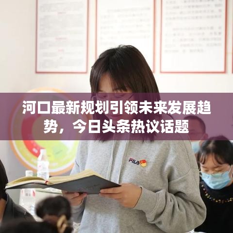 河口最新規(guī)劃引領(lǐng)未來發(fā)展趨勢,今日頭條熱議話題