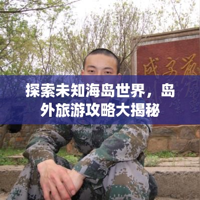 探索未知海島世界,島外旅游攻略大揭秘