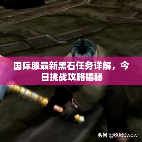國際服最新黑石任務詳解,今日挑戰攻略揭秘
