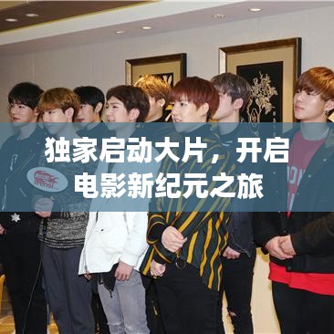 獨家啟動大片,開啟電影新紀元之旅