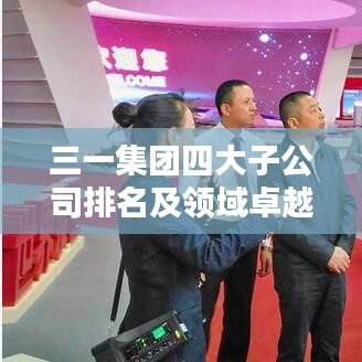 三一集團四大子公司排名及領域卓越成就概覽