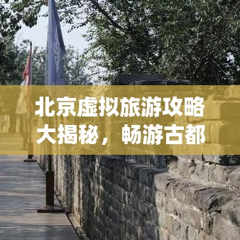 北京虛擬旅游攻略大揭秘,暢游古都不見不散!