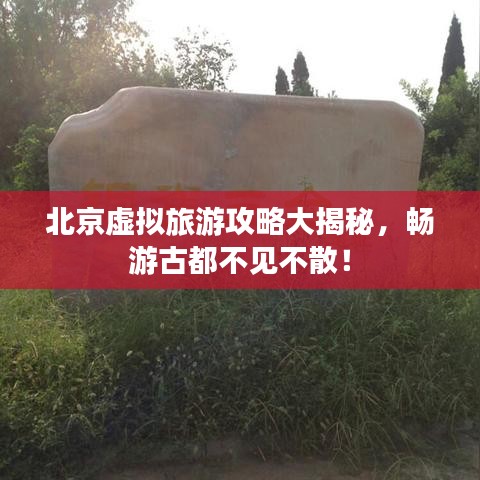 北京虛擬旅游攻略大揭秘,暢游古都不見不散!