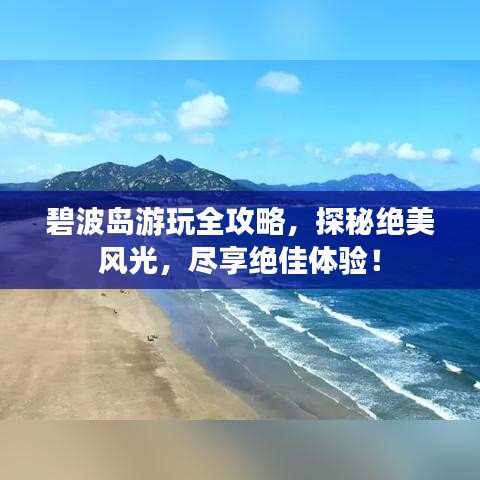 碧波島游玩全攻略,探秘絕美風光,盡享絕佳體驗!