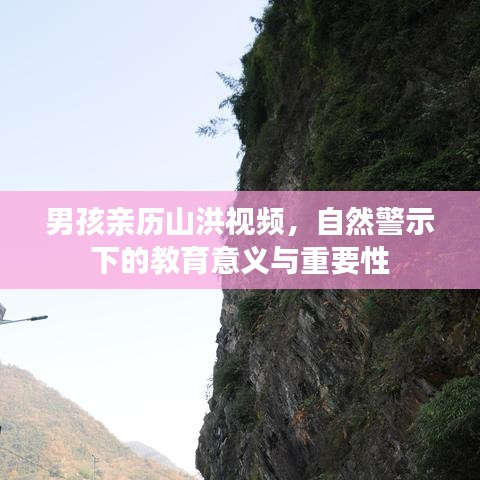 男孩親歷山洪視頻,自然警示下的教育意義與重要性