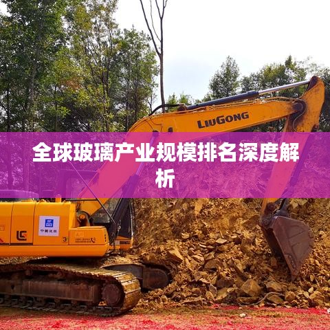 全球玻璃產業規模排名深度解析