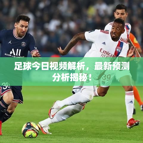 足球今日視頻解析,最新預(yù)測分析揭秘!