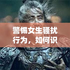 警惕女生騷擾行為,如何識別和應對不斷侵擾的惡劣行為?