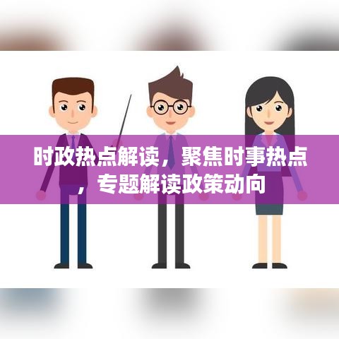 時政熱點解讀，聚焦時事熱點，專題解讀政策動向