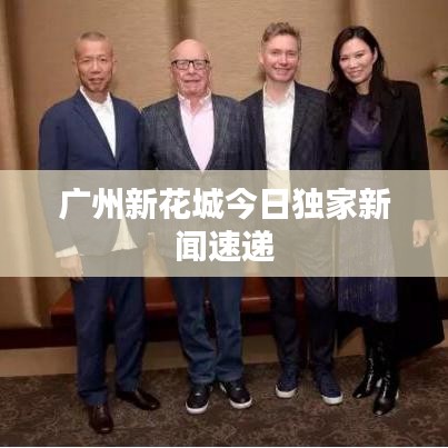 廣州新花城今日獨(dú)家新聞速遞