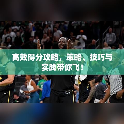高效得分攻略,策略、技巧與實踐帶你飛!