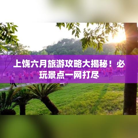 上饒六月旅游攻略大揭秘!必玩景點一網打盡