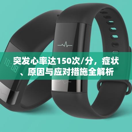 突發(fā)心率達(dá)150次/分,癥狀、原因與應(yīng)對措施全解析
