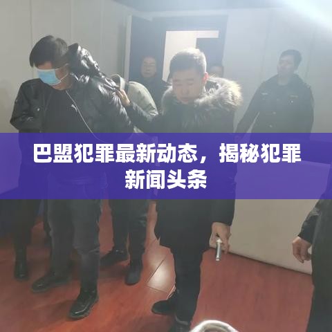 巴盟犯罪最新動態(tài),揭秘犯罪新聞頭條