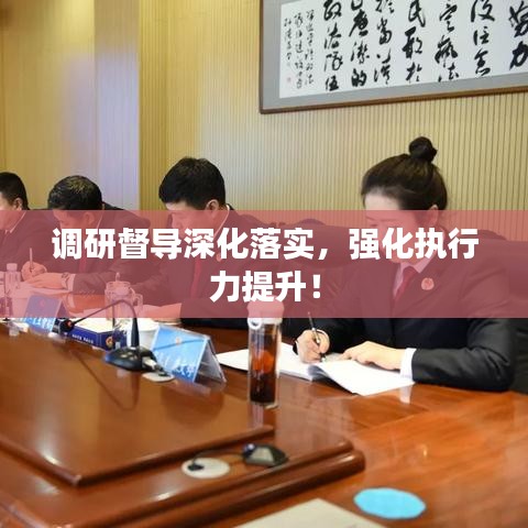 調研督導深化落實,強化執行力提升!