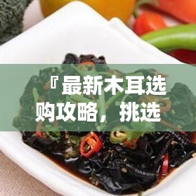 『最新木耳選購攻略,挑選優(yōu)質(zhì)木耳的秘訣與標(biāo)準(zhǔn)』