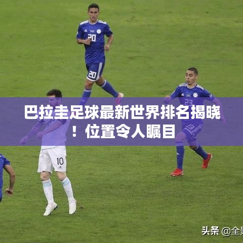 巴拉圭足球最新世界排名揭曉!位置令人矚目