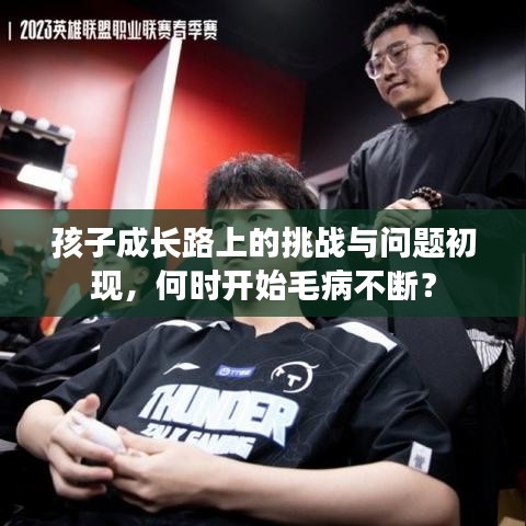 孩子成長(zhǎng)路上的挑戰(zhàn)與問題初現(xiàn),何時(shí)開始毛病不斷?