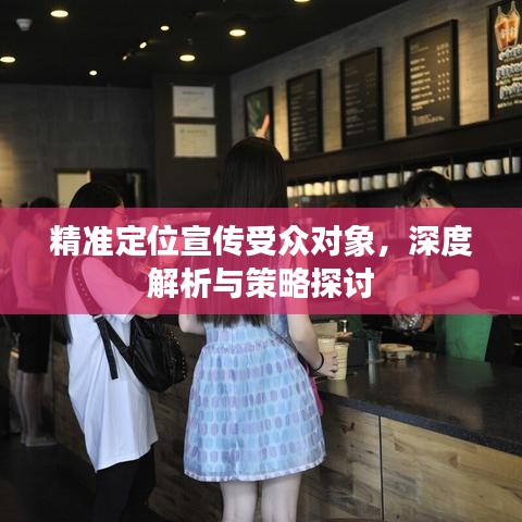 精準定位宣傳受眾對象,深度解析與策略探討