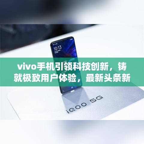 vivo手機(jī)引領(lǐng)科技創(chuàng)新,鑄就極致用戶體驗(yàn),最新頭條新聞速遞