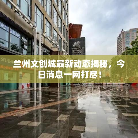 蘭州文創(chuàng)城最新動(dòng)態(tài)揭秘,今日消息一網(wǎng)打盡!