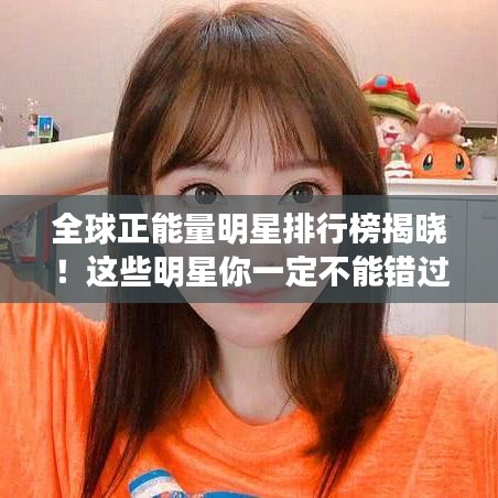 全球正能量明星排行榜揭曉!這些明星你一定不能錯過!