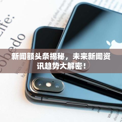 新聞額頭條揭秘，未來新聞資訊趨勢大解密！
