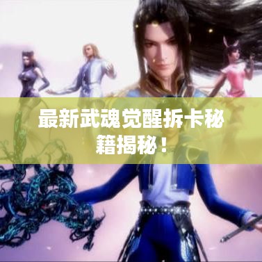最新武魂覺(jué)醒拆卡秘籍揭秘！